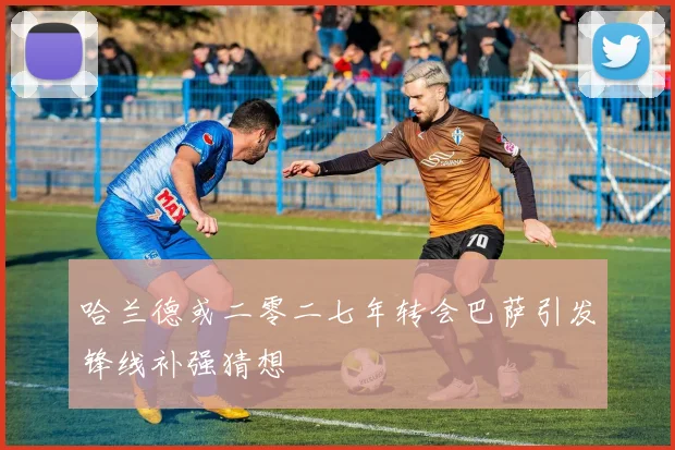 哈兰德或二零二七年转会巴萨引发锋线补强猜想