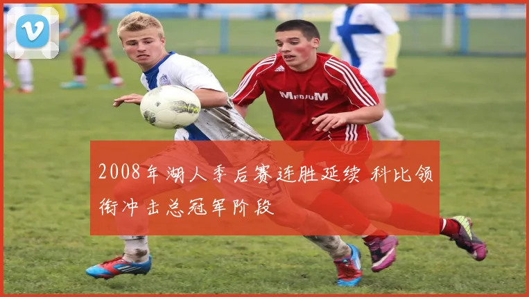2008年湖人季后赛连胜延续 科比领衔冲击总冠军阶段
