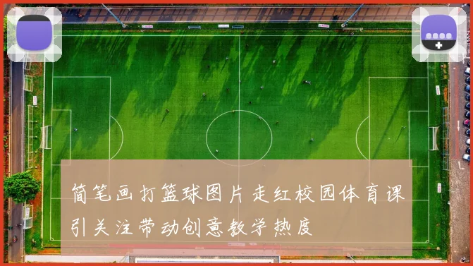 简笔画打篮球图片走红校园体育课引关注带动创意教学热度