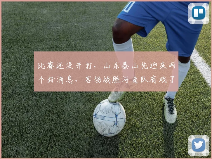 比赛还没开打，山东泰山先迎来两个好消息，客场战胜河南队有戏了