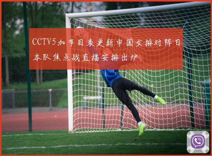 CCTV5加节目表更新中国女排对阵日本队焦点战直播安排出炉