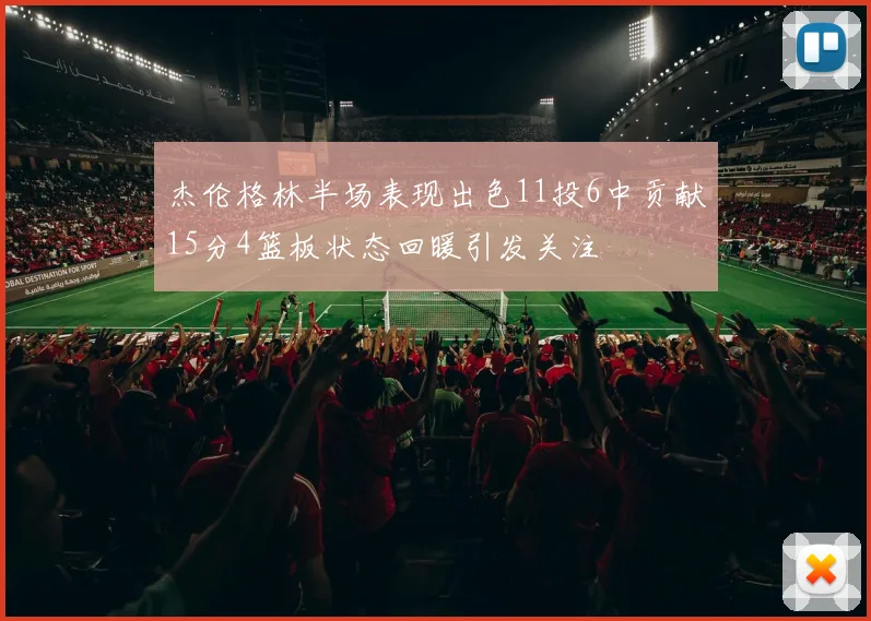 杰伦格林半场表现出色11投6中贡献15分4篮板状态回暖引发关注