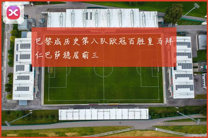 巴黎成历史第八队欧冠百胜皇马拜仁巴萨稳居前三