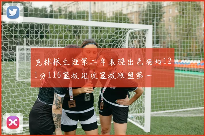克林根生涯第二年表现出色场均121分116篮板进攻篮板联盟第一