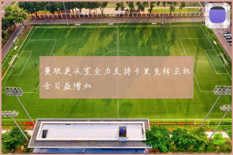 曼联更衣室全力支持卡里克转正机会日益增加