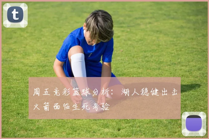 周五竞彩篮球分析：湖人稳健出击火箭面临生死考验