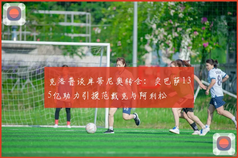 克洛普谈库蒂尼奥转会：卖巴萨135亿助力引援范戴克与阿利松