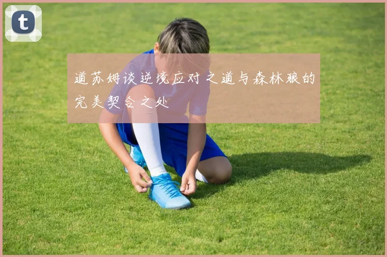 道苏姆谈逆境应对之道与森林狼的完美契合之处